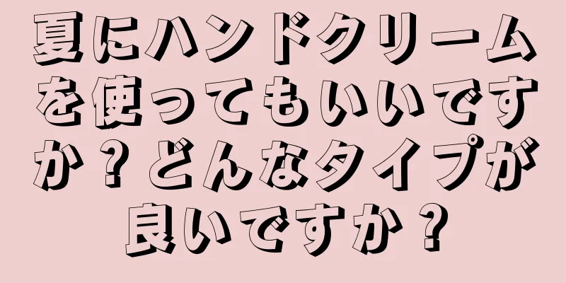 夏にハンドクリームを使ってもいいですか？どんなタイプが良いですか？