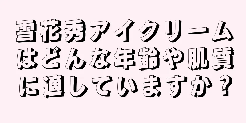 雪花秀アイクリームはどんな年齢や肌質に適していますか？