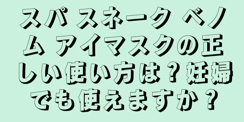 スパ スネーク ベノム アイマスクの正しい使い方は？妊婦でも使えますか？