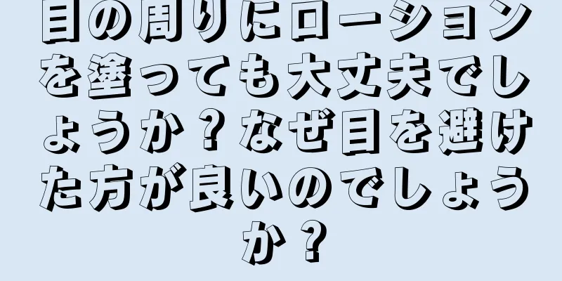 目の周りにローションを塗っても大丈夫でしょうか？なぜ目を避けた方が良いのでしょうか？