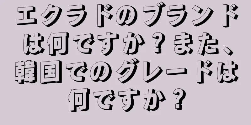 エクラドのブランドは何ですか？また、韓国でのグレードは何ですか？