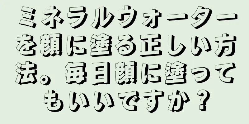 ミネラルウォーターを顔に塗る正しい方法。毎日顔に塗ってもいいですか？