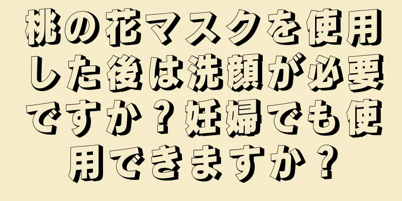 桃の花マスクを使用した後は洗顔が必要ですか？妊婦でも使用できますか？