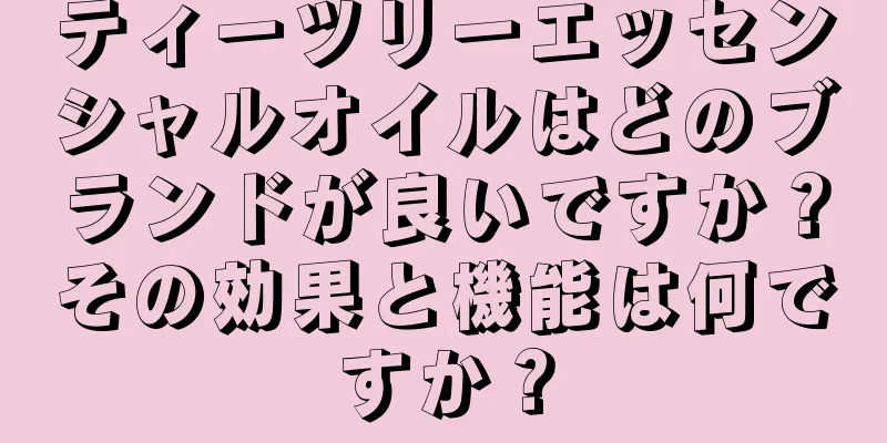 ティーツリーエッセンシャルオイルはどのブランドが良いですか？その効果と機能は何ですか？