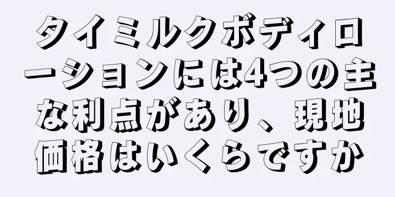タイミルクボディローションには4つの主な利点があり、現地価格はいくらですか