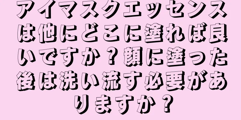 アイマスクエッセンスは他にどこに塗れば良いですか？顔に塗った後は洗い流す必要がありますか？