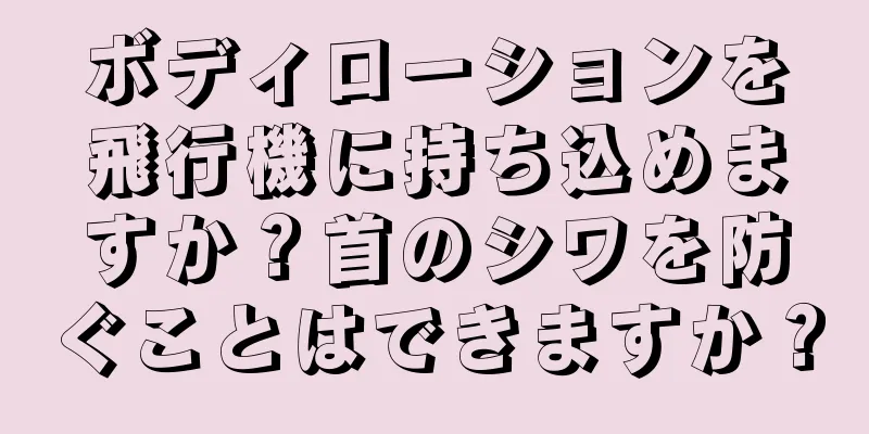 ボディローションを飛行機に持ち込めますか？首のシワを防ぐことはできますか？