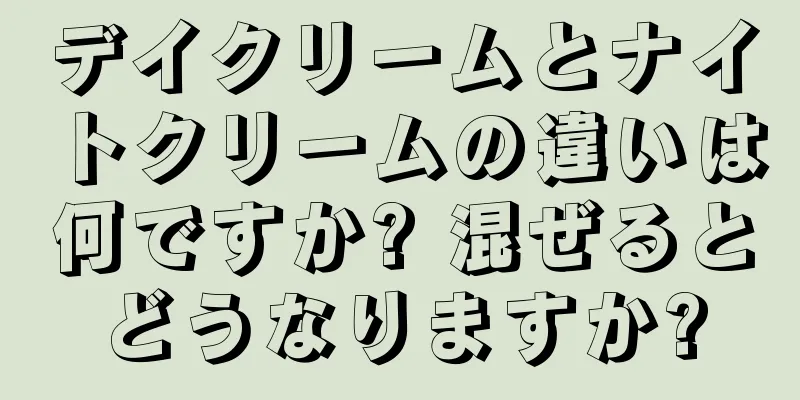 デイクリームとナイトクリームの違いは何ですか? 混ぜるとどうなりますか?