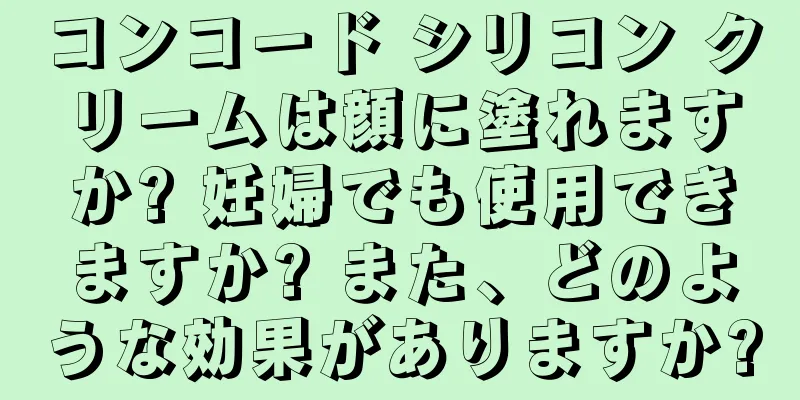 コンコード シリコン クリームは顔に塗れますか? 妊婦でも使用できますか? また、どのような効果がありますか?