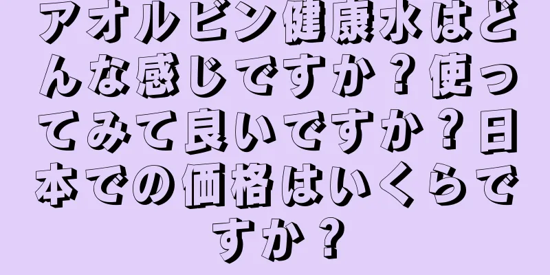 アオルビン健康水はどんな感じですか？使ってみて良いですか？日本での価格はいくらですか？