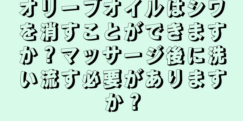 オリーブオイルはシワを消すことができますか？マッサージ後に洗い流す必要がありますか？