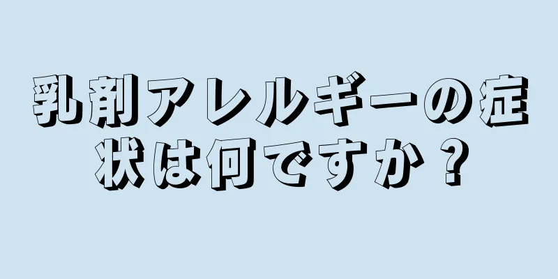 乳剤アレルギーの症状は何ですか？