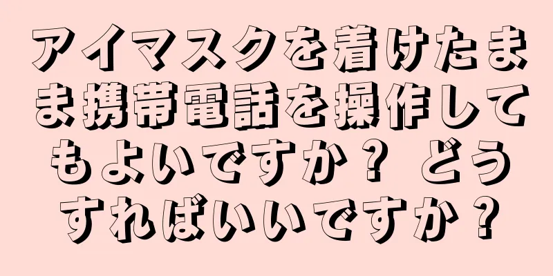 アイマスクを着けたまま携帯電話を操作してもよいですか？ どうすればいいですか？