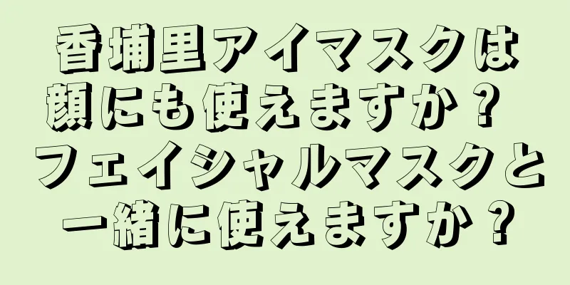 香埔里アイマスクは顔にも使えますか？ フェイシャルマスクと一緒に使えますか？