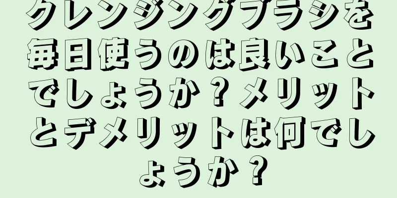 クレンジングブラシを毎日使うのは良いことでしょうか？メリットとデメリットは何でしょうか？