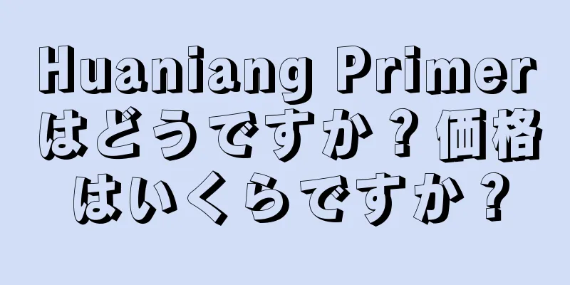 Huaniang Primerはどうですか？価格はいくらですか？