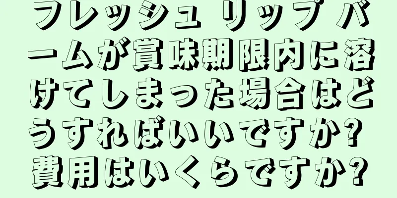 フレッシュ リップ バームが賞味期限内に溶けてしまった場合はどうすればいいですか? 費用はいくらですか?