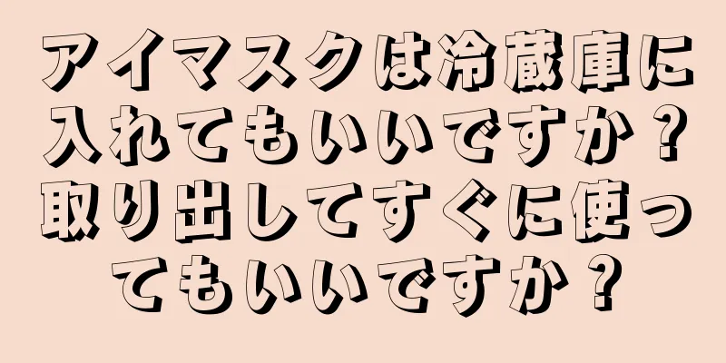 アイマスクは冷蔵庫に入れてもいいですか？取り出してすぐに使ってもいいですか？