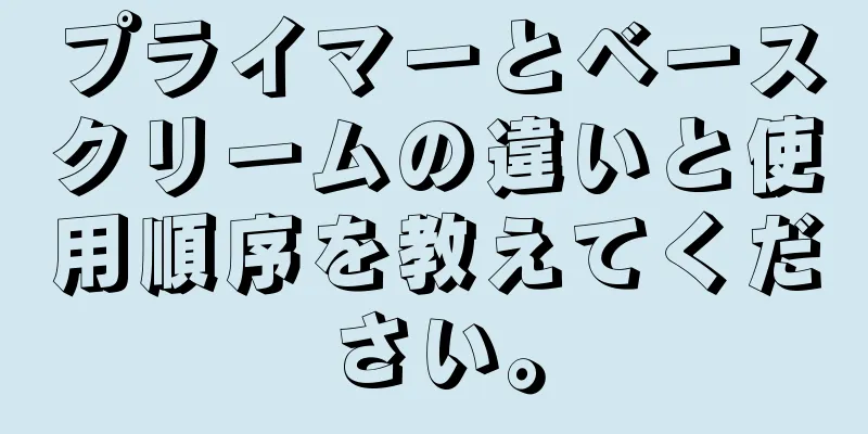 プライマーとベースクリームの違いと使用順序を教えてください。