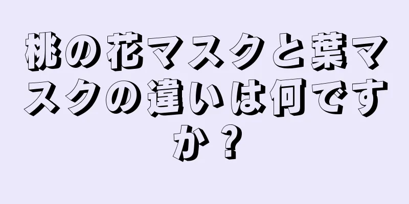 桃の花マスクと葉マスクの違いは何ですか？