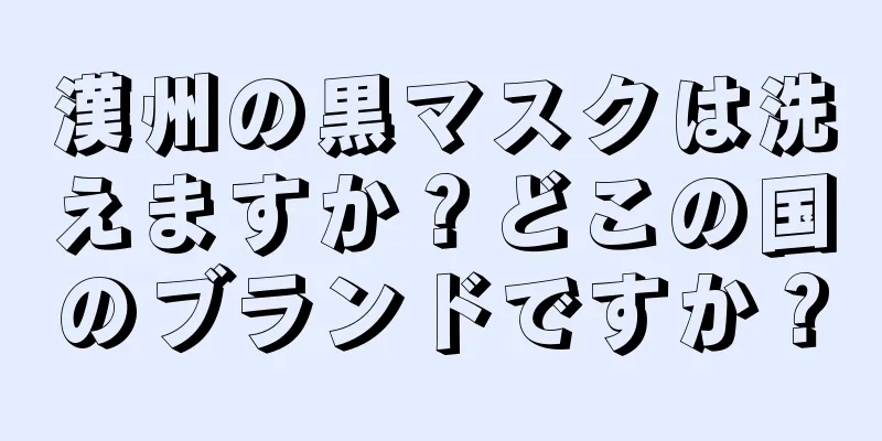 漢州の黒マスクは洗えますか？どこの国のブランドですか？