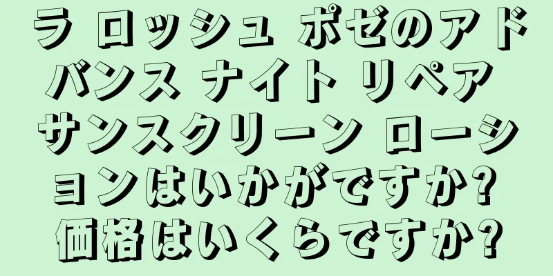 ラ ロッシュ ポゼのアドバンス ナイト リペア サンスクリーン ローションはいかがですか? 価格はいくらですか?