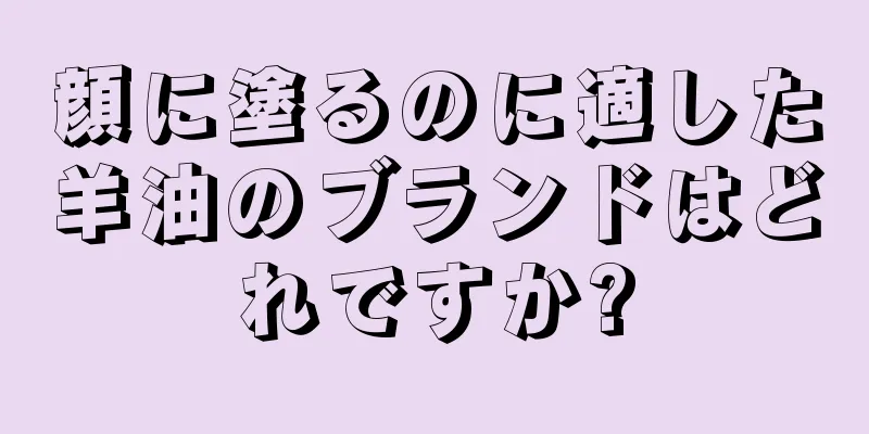 顔に塗るのに適した羊油のブランドはどれですか?