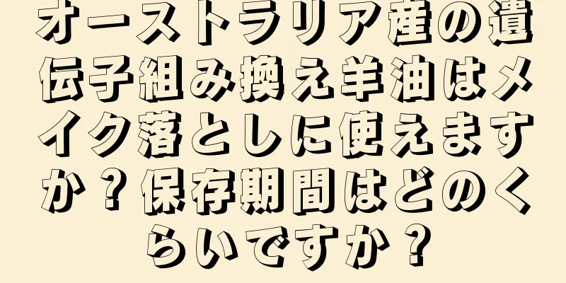 オーストラリア産の遺伝子組み換え羊油はメイク落としに使えますか？保存期間はどのくらいですか？