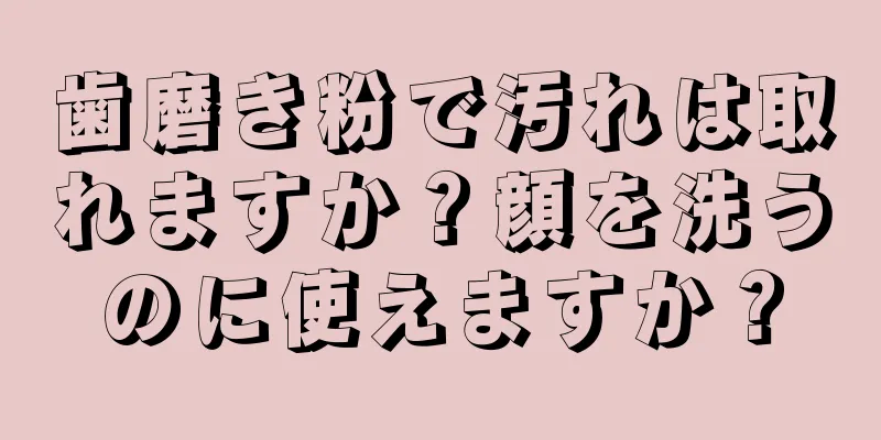 歯磨き粉で汚れは取れますか？顔を洗うのに使えますか？