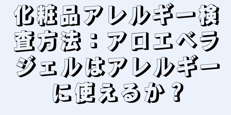 化粧品アレルギー検査方法：アロエベラジェルはアレルギーに使えるか？