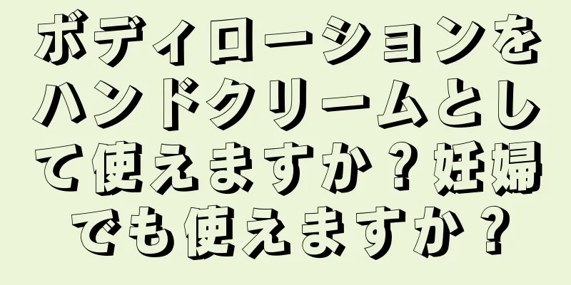 ボディローションをハンドクリームとして使えますか？妊婦でも使えますか？