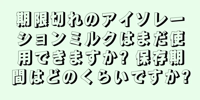 期限切れのアイソレーションミルクはまだ使用できますか? 保存期間はどのくらいですか?