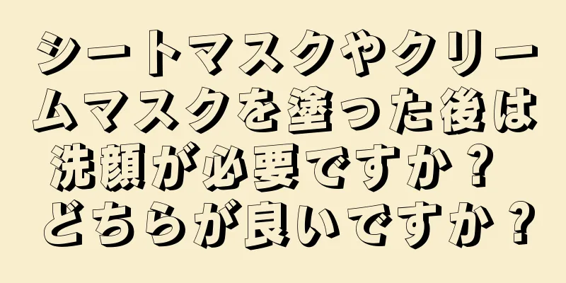 シートマスクやクリームマスクを塗った後は洗顔が必要ですか？ どちらが良いですか？