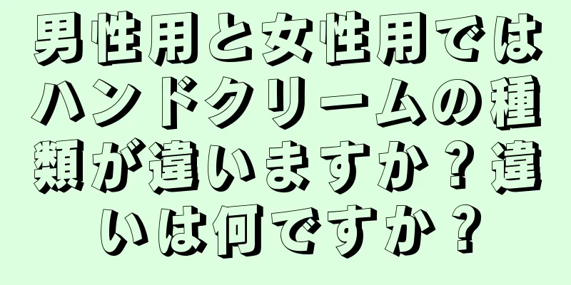 男性用と女性用ではハンドクリームの種類が違いますか？違いは何ですか？