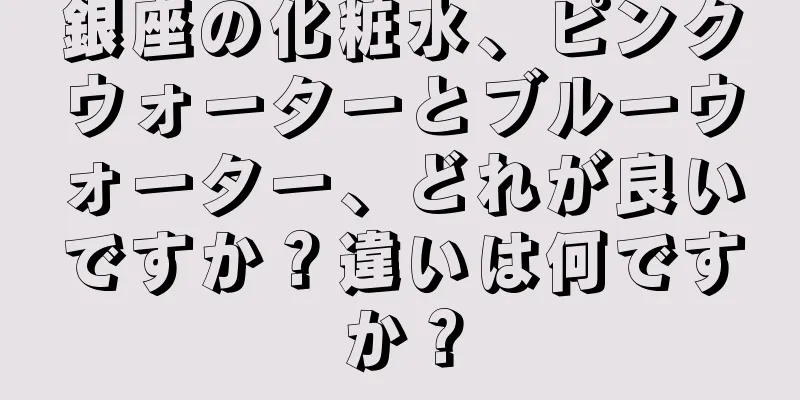 銀座の化粧水、ピンクウォーターとブルーウォーター、どれが良いですか？違いは何ですか？