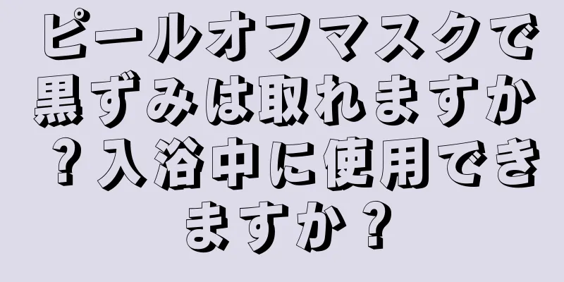 ピールオフマスクで黒ずみは取れますか？入浴中に使用できますか？