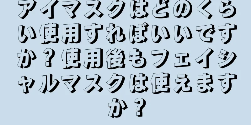 アイマスクはどのくらい使用すればいいですか？使用後もフェイシャルマスクは使えますか？