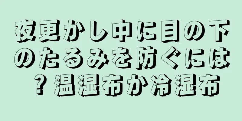 夜更かし中に目の下のたるみを防ぐには？温湿布か冷湿布