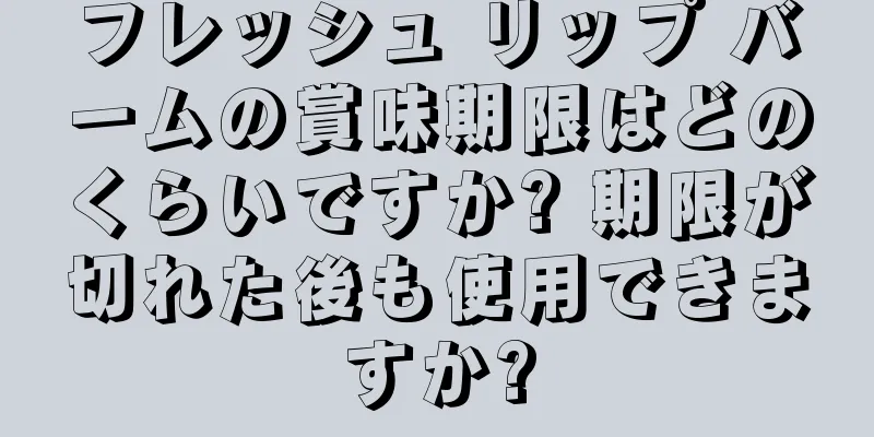 フレッシュ リップ バームの賞味期限はどのくらいですか? 期限が切れた後も使用できますか?