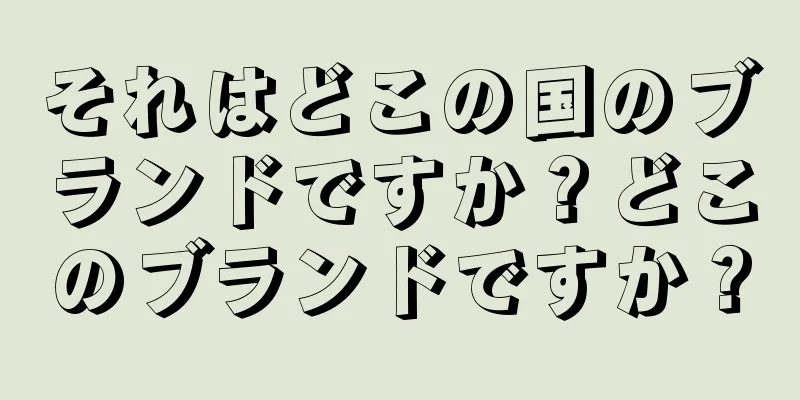 それはどこの国のブランドですか？どこのブランドですか？