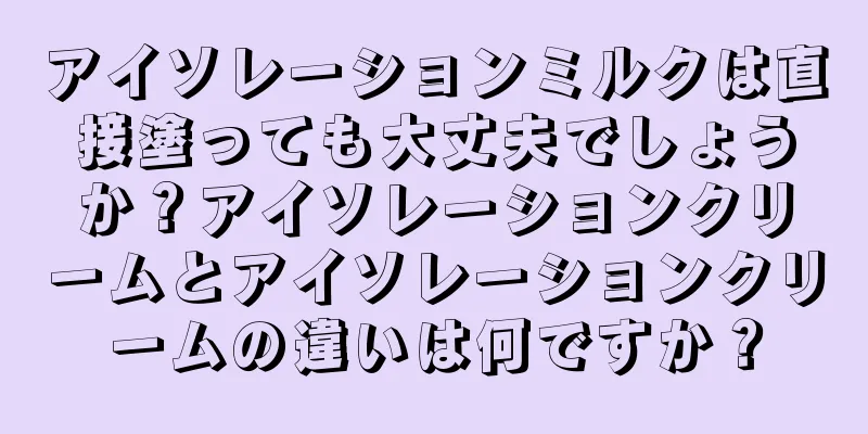 アイソレーションミルクは直接塗っても大丈夫でしょうか？アイソレーションクリームとアイソレーションクリームの違いは何ですか？