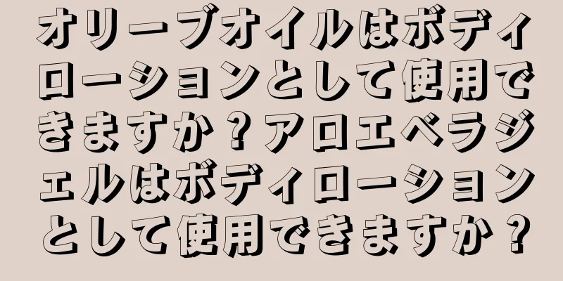 オリーブオイルはボディローションとして使用できますか？アロエベラジェルはボディローションとして使用できますか？