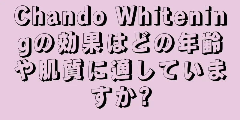 Chando Whiteningの効果はどの年齢や肌質に適していますか?