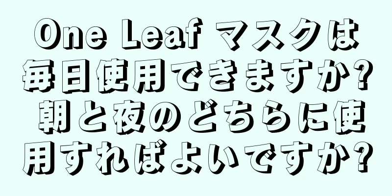 One Leaf マスクは毎日使用できますか? 朝と夜のどちらに使用すればよいですか?