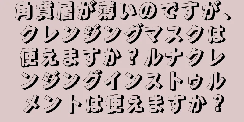 角質層が薄いのですが、クレンジングマスクは使えますか？ルナクレンジングインストゥルメントは使えますか？