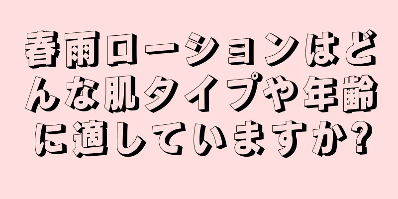 春雨ローションはどんな肌タイプや年齢に適していますか?