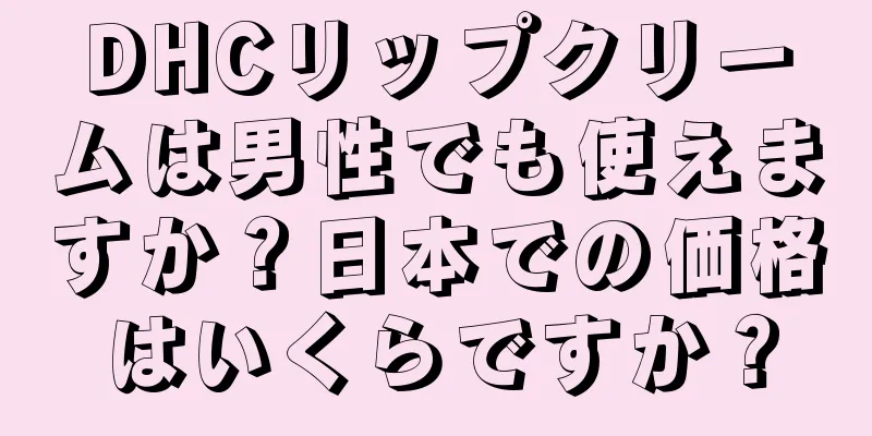 DHCリップクリームは男性でも使えますか？日本での価格はいくらですか？