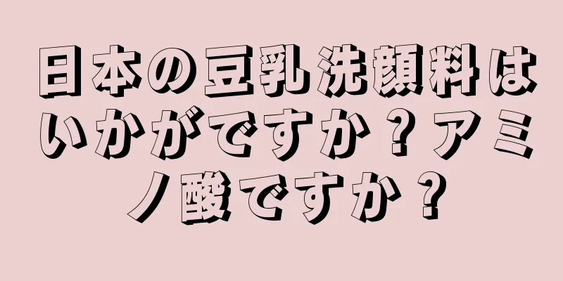 日本の豆乳洗顔料はいかがですか？アミノ酸ですか？