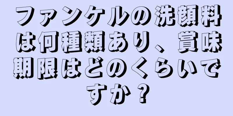 ファンケルの洗顔料は何種類あり、賞味期限はどのくらいですか？