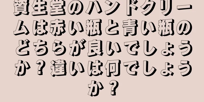 資生堂のハンドクリームは赤い瓶と青い瓶のどちらが良いでしょうか？違いは何でしょうか？